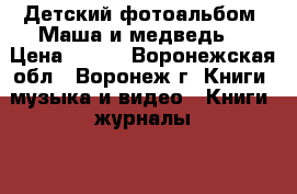 Детский фотоальбом «Маша и медведь» › Цена ­ 384 - Воронежская обл., Воронеж г. Книги, музыка и видео » Книги, журналы   